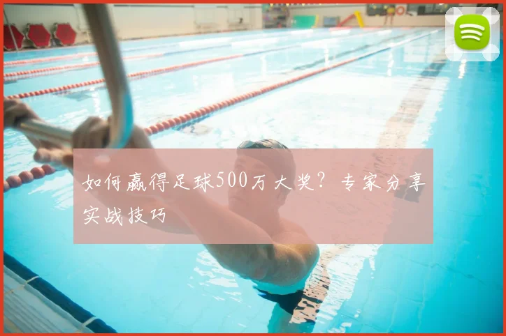 如何赢得足球500万大奖？专家分享实战技巧