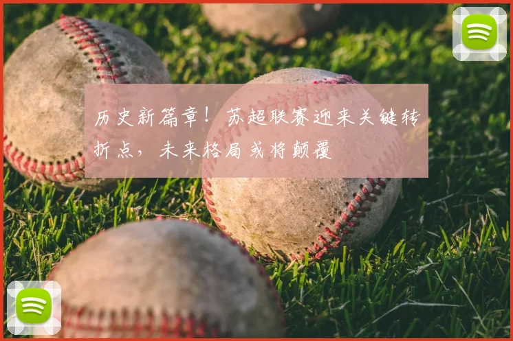 历史新篇章！苏超联赛迎来关键转折点，未来格局或将颠覆