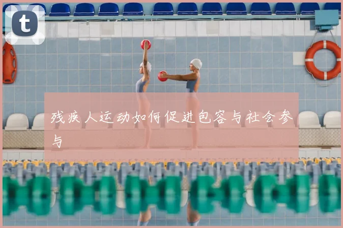 残疾人运动如何促进包容与社会参与