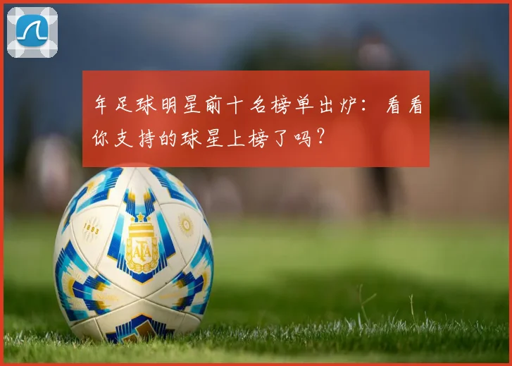 年足球明星前十名榜单出炉：看看你支持的球星上榜了吗？