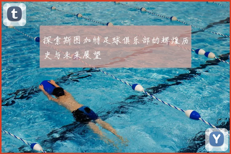 探索斯图加特足球俱乐部的辉煌历史与未来展望