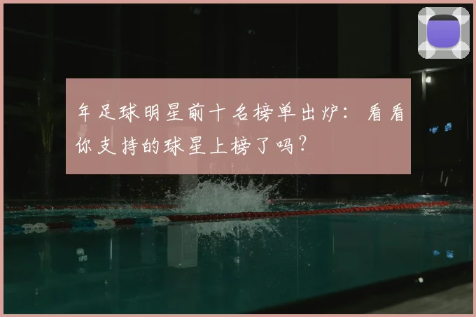 年足球明星前十名榜单出炉：看看你支持的球星上榜了吗？