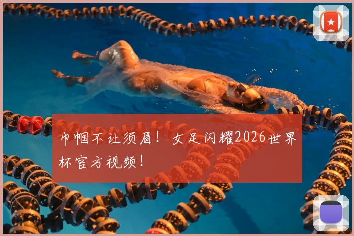 巾帼不让须眉！女足闪耀2026世界杯官方视频！