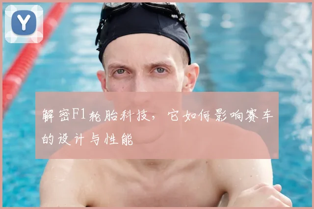 解密F1轮胎科技，它如何影响赛车的设计与性能