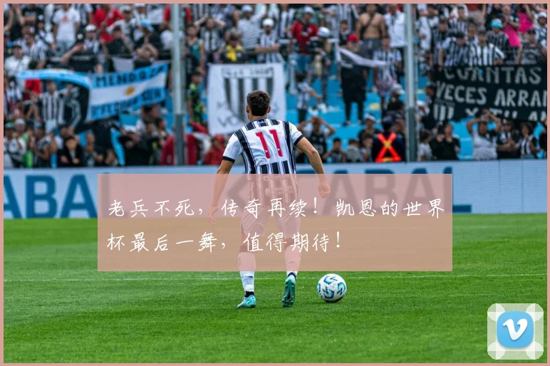 老兵不死，传奇再续！凯恩的世界杯最后一舞，值得期待！