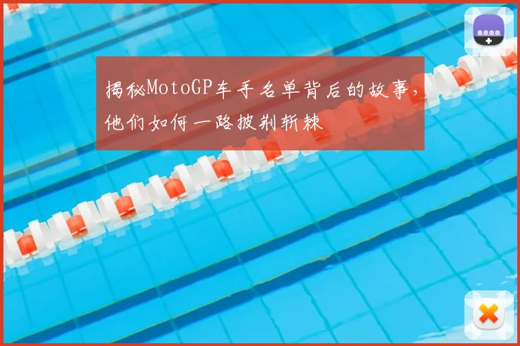 揭秘MotoGP车手名单背后的故事，他们如何一路披荆斩棘