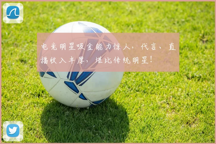 电竞明星吸金能力惊人，代言、直播收入丰厚，堪比传统明星！