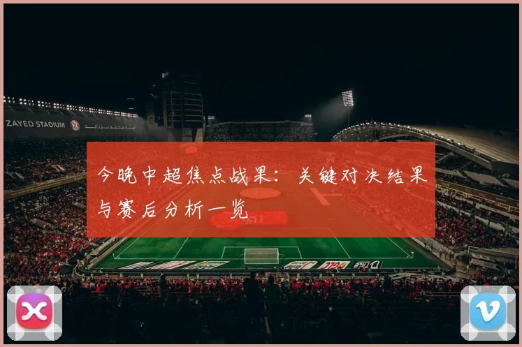 今晚中超焦点战果:关键对决结果与赛后分析一览