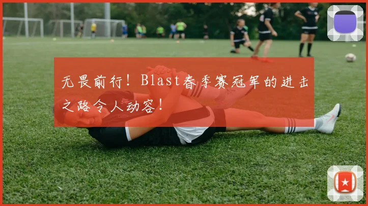 无畏前行！Blast春季赛冠军的进击之路令人动容！