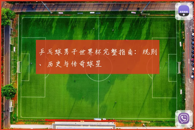 乒乓球男子世界杯完整指南:规则、历史与传奇球星
