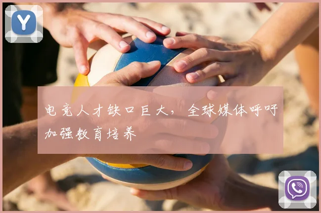 电竞人才缺口巨大，全球媒体呼吁加强教育培养
