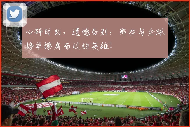 心碎时刻，遗憾告别，那些与全球榜单擦肩而过的英雄！