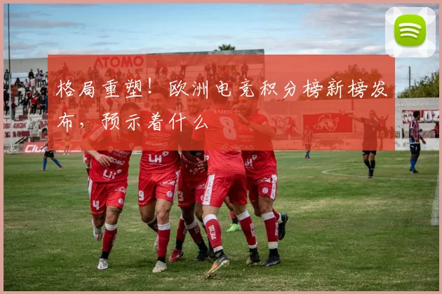 格局重塑！欧洲电竞积分榜新榜发布，预示着什么