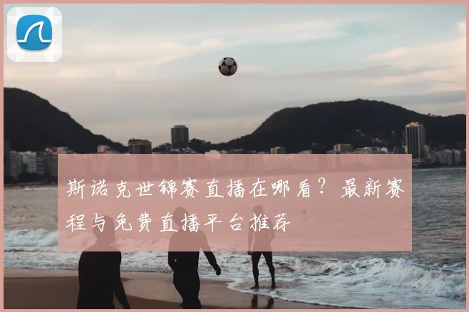 斯诺克世锦赛直播在哪看？最新赛程与免费直播平台推荐