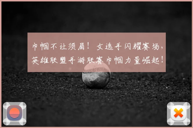 巾帼不让须眉！女选手闪耀赛场，英雄联盟手游联赛巾帼力量崛起！
