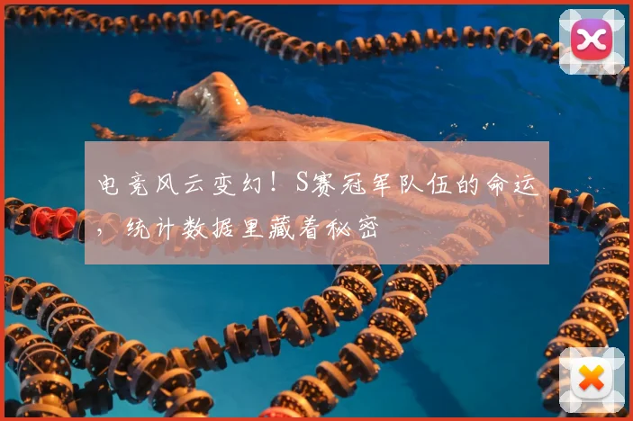 电竞风云变幻！S赛冠军队伍的命运，统计数据里藏着秘密