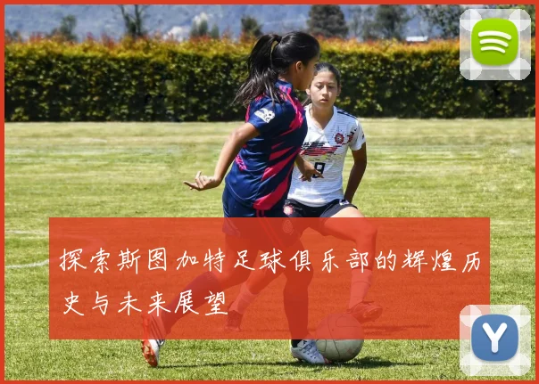 探索斯图加特足球俱乐部的辉煌历史与未来展望