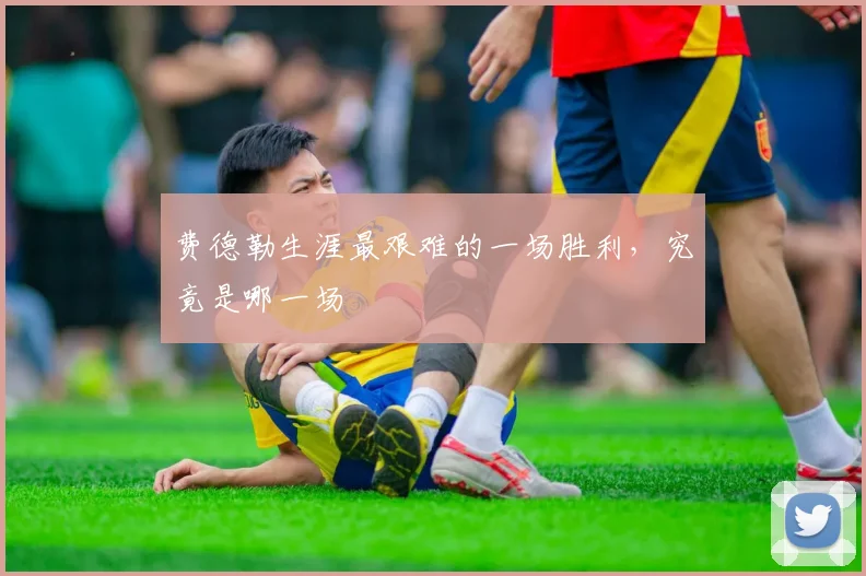 费德勒生涯最艰难的一场胜利，究竟是哪一场