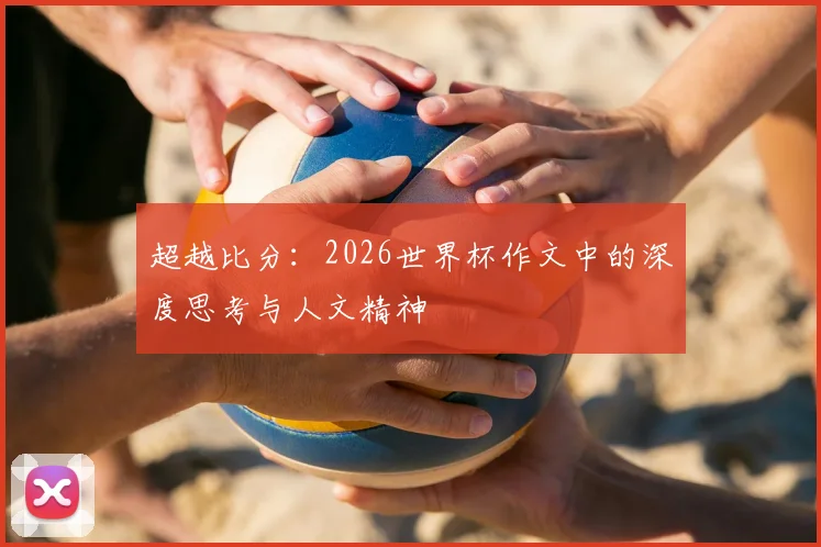 超越比分：2026世界杯作文中的深度思考与人文精神