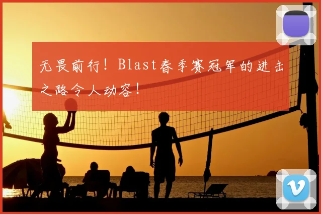 无畏前行！Blast春季赛冠军的进击之路令人动容！