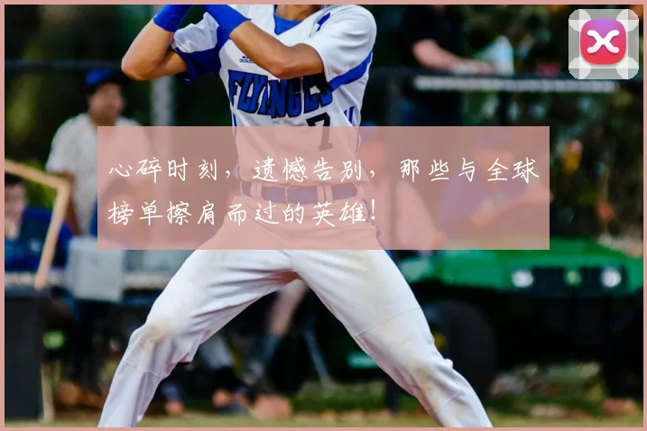 心碎时刻，遗憾告别，那些与全球榜单擦肩而过的英雄！