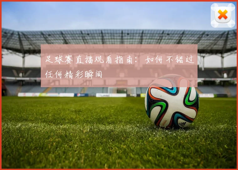 足球赛直播观看指南：如何不错过任何精彩瞬间