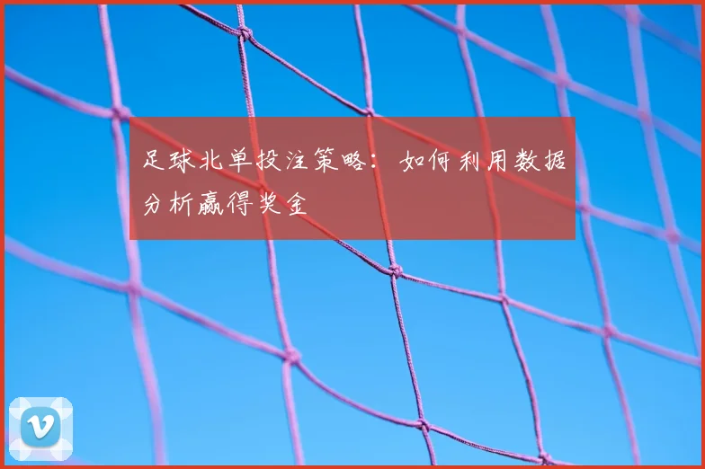 足球北单投注策略：如何利用数据分析赢得奖金